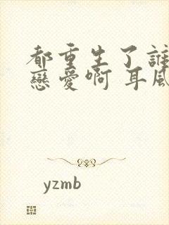 都重生了谁还谈恋爱啊 耳风