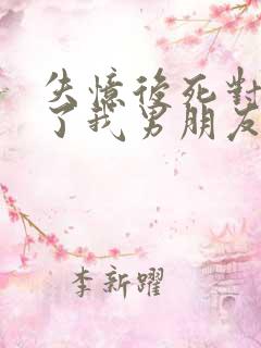 失忆后死对头成了我男朋友笔趣阁