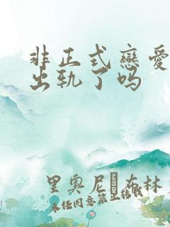 非正式恋爱男主出轨了吗