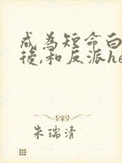 成为短命白月光后,和反派he