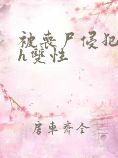 被丧尸侵犯糟蹋h双性