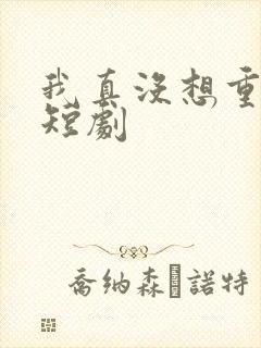 我真没想重生啊短剧