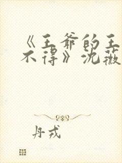 《王爷的王妃惹不得》沈薇短剧免费