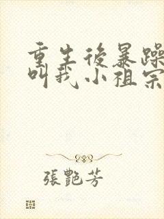 重生后暴躁大佬叫我小祖宗小说完整版