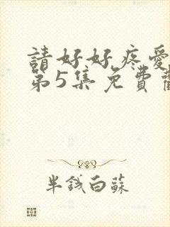 请好好疼爱里面第5集免费观看