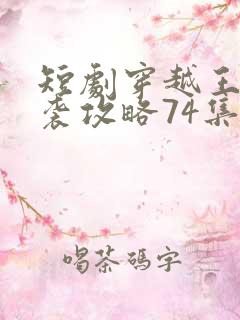 短剧穿越王妃逆袭攻略74集