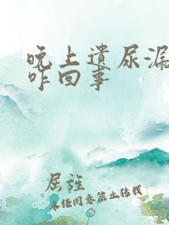 晚上遗尿漏尿是咋回事