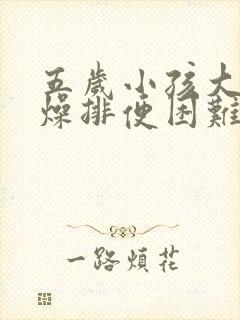 五岁小孩大便干燥排便困难怎么办