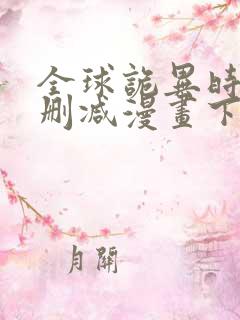 全球诡异时代无删减漫画下拉式