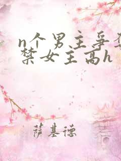 n个男主争夺囚禁女主高h