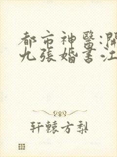 都市神医:开局九张婚书江羽txt下载