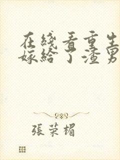 在线看重生后我嫁给了渣男的死对头