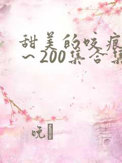 甜美的咬痕1集～200集合集