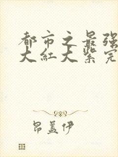 都市之最强狂兵大红大紫完整