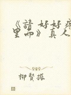 《请 好好疼爱里面》真人版