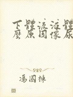 下体流液体是什么原因像尿一样