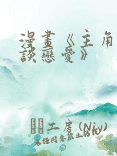 漫画《主角只想谈恋爱》