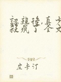 认亲后,真少爷杀疯了 全文阅读