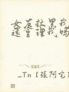 女友拉黑我微信还会理我吗