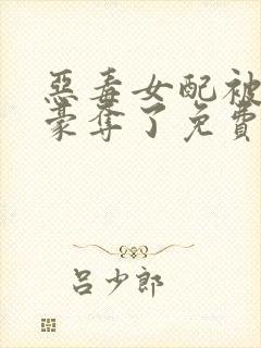 恶毒女配被强取豪夺了免费阅读