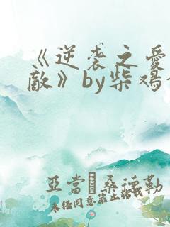 《逆袭之爱上情敌》by柴鸡蛋