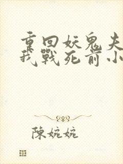 重回妖鬼夫君为我战死前小说笔趣阁