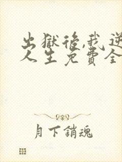 出狱后,我逆转人生免费全集完整版在线观看