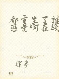 都重生了谁还谈恋爱啊在线阅读