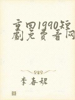 重回1990短剧免费看网站