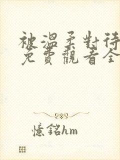 被温柔对待动漫免费观看全集高清