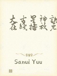 大古星神诀动漫在线播放免费观看全集高清