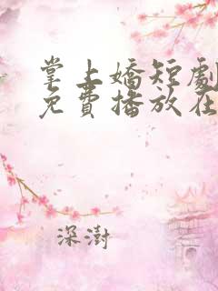 掌上娇短剧全集免费播放在线观看