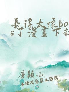 长得太像boss了漫画下拉式