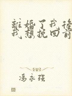 离婚了我后悔了我想挽回前夫
