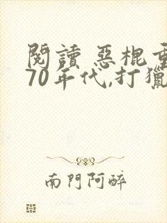 阅读 恶棍重生70年代,打猎养家宠妻女