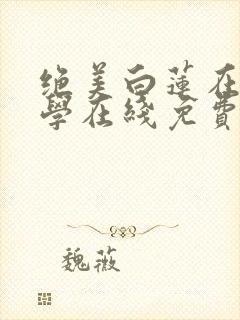 绝美白莲在线教学在线免费阅读