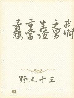 看重生之我真不想当渣男啊