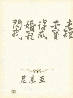 闪婚得子老公把我宠成宝短剧