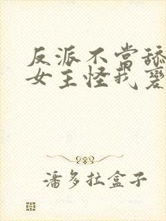 反派不当舔狗后女主怪我变心男主