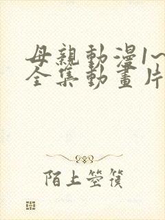 母亲动漫1~6全集动画片