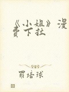 《小姐》漫画免费下拉