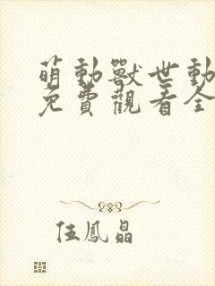 萌动兽世动态漫免费观看全集完整版在线观看