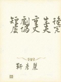 短剧重生后打脸虚伪丈夫完整版