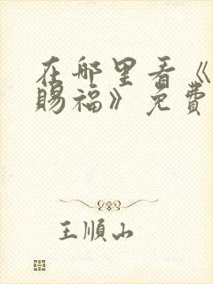 在哪里看《天官赐福》免费