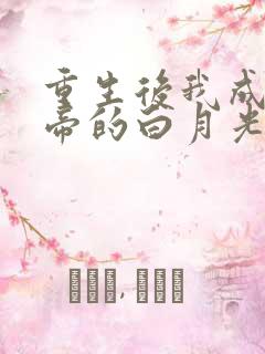 重生后我成了皇帝的白月光免费阅读