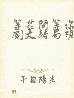 等花开等你来短剧大结局视频