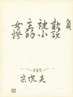 女主被欺负得很惨的小说