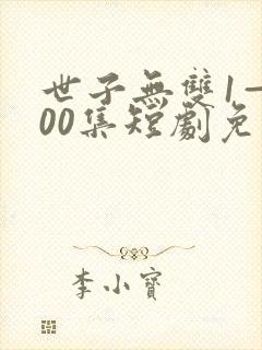 世子无双1—100集短剧免费观看