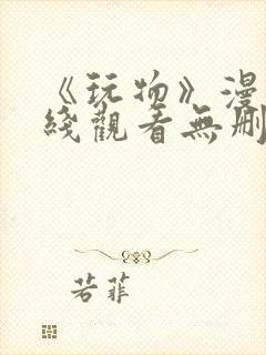 《玩物》漫画在线观看无删减