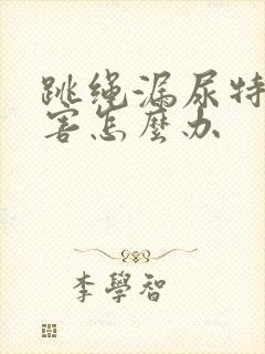 跳绳漏尿特别厉害怎么办